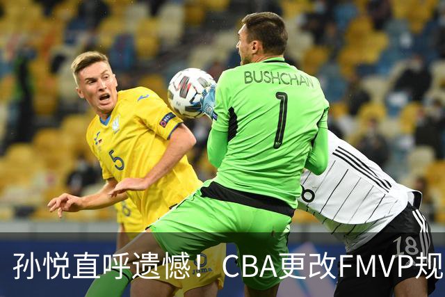 孙悦直呼遗憾！CBA更改FMVP规则，让自己少了两个总决赛MVP！