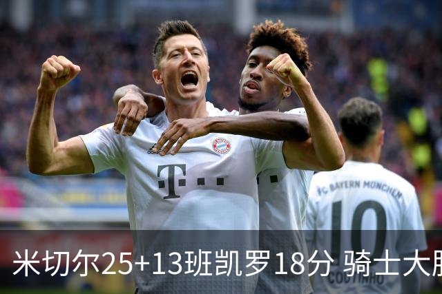 米切尔25+13班凯罗18分 骑士大胜魔术取7连胜